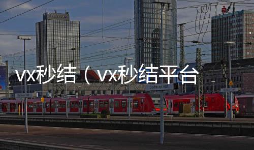 vx秒结（vvx回收联系方式x秒结平台与微信合作）